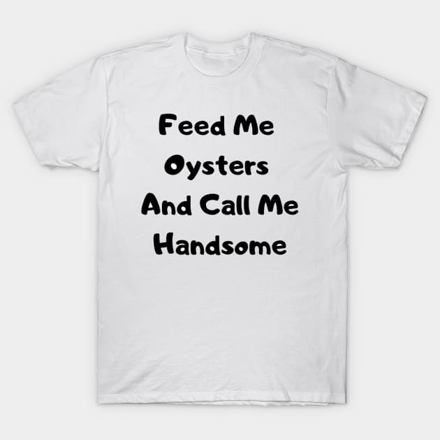 Feed Me Oysters Him T-Shirt by OysterNinjaPc